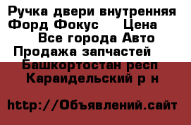 Ручка двери внутренняя Форд Фокус 2 › Цена ­ 200 - Все города Авто » Продажа запчастей   . Башкортостан респ.,Караидельский р-н